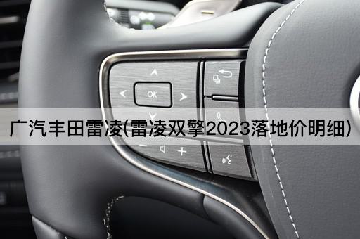 广汽丰田雷凌(雷凌双擎2023落地价明细)
