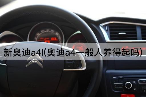 新奥迪a4l(奥迪a4一般人养得起吗)