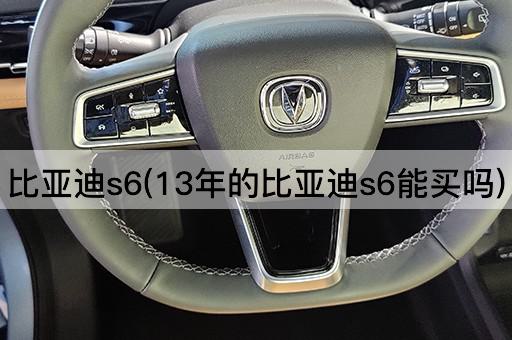 比亚迪s6(13年的比亚迪s6能买吗)