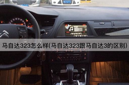 马自达323怎么样(马自达323跟马自达3的区别)