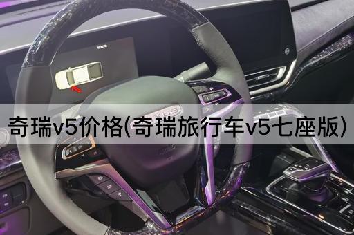 奇瑞v5价格(奇瑞旅行车v5七座版)