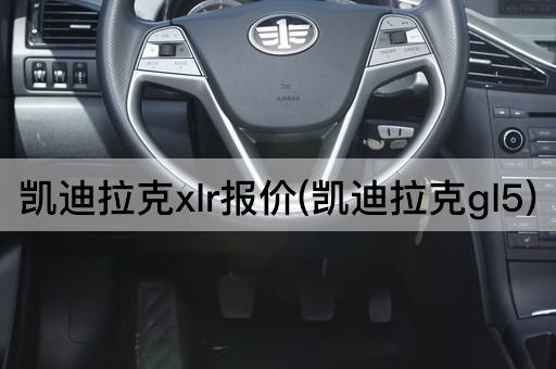 凯迪拉克xlr报价(凯迪拉克gl5)