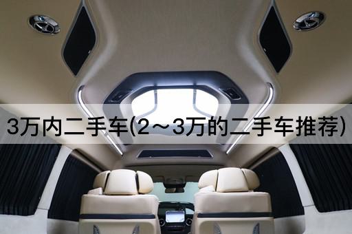 3万内二手车(2～3万的二手车推荐)