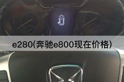 e280(奔驰e800现在价格)