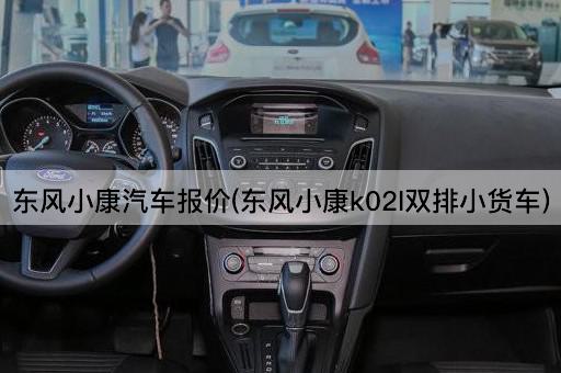 东风小康汽车报价(东风小康k02l双排小货车)
