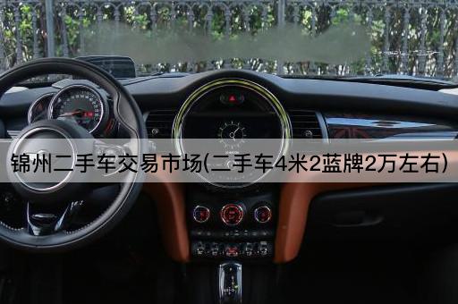 锦州二手车交易市场(二手车4米2蓝牌2万左右)