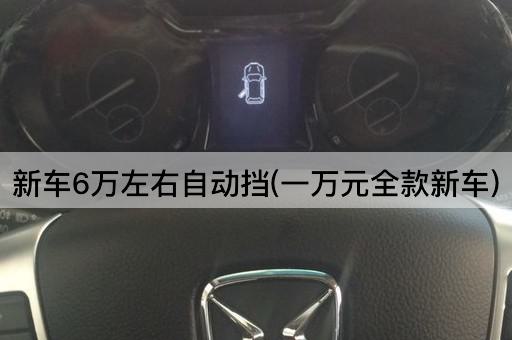 新车6万左右自动挡(一万元全款新车)