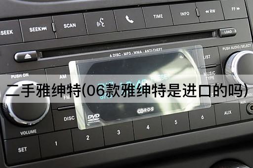 二手雅绅特(06款雅绅特是进口的吗)