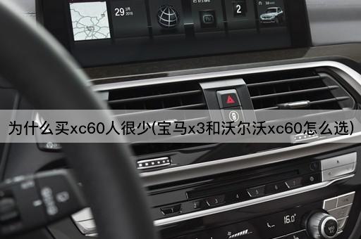 为什么买xc60人很少(宝马x3和沃尔沃xc60怎么选)