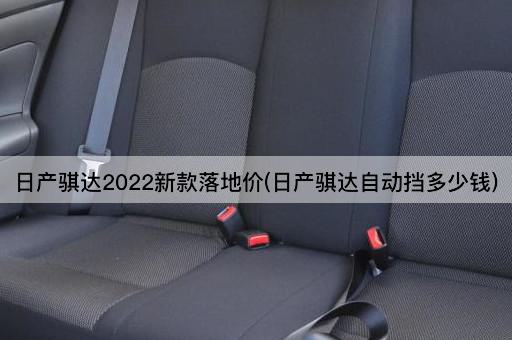 日产骐达2022新款落地价(日产骐达自动挡多少钱)