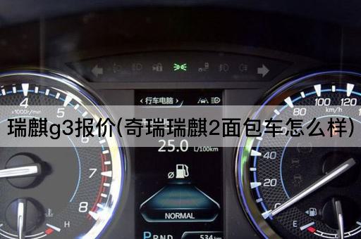 瑞麒g3报价(奇瑞瑞麒2面包车怎么样)