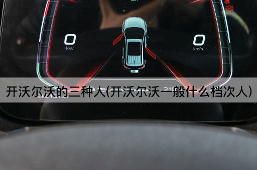 开沃尔沃的三种人(开沃尔沃一般什么档次人)