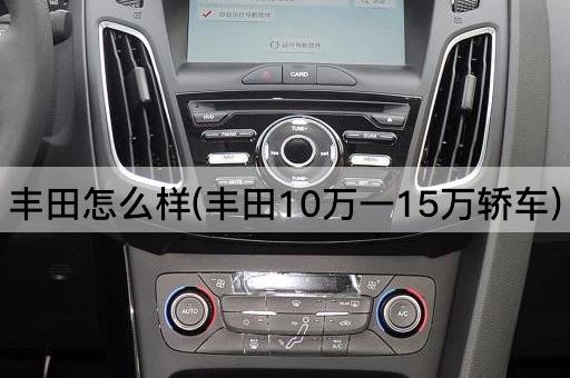 丰田怎么样(丰田10万一15万轿车)