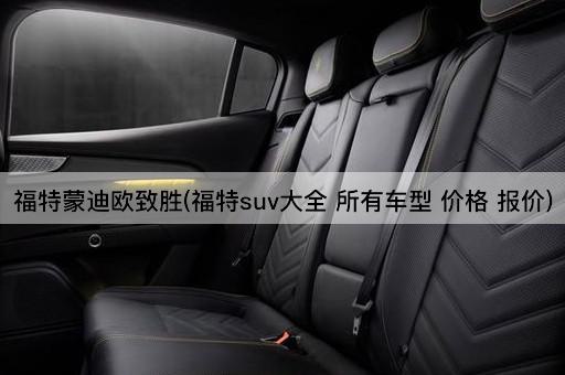 福特蒙迪欧致胜(福特suv大全 所有车型 价格 报价)