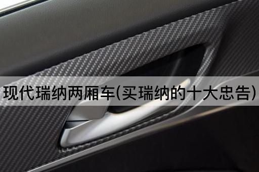 现代瑞纳两厢车(买瑞纳的十大忠告)