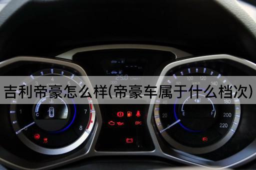 吉利帝豪怎么样(帝豪车属于什么档次)