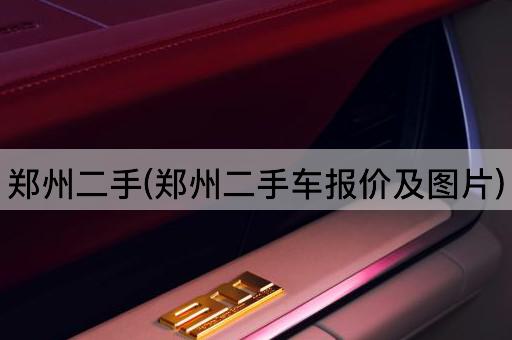 郑州二手(郑州二手车报价及图片)