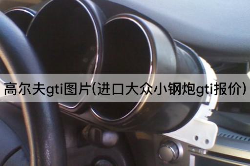 高尔夫gti图片(进口大众小钢炮gti报价)