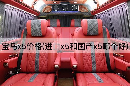 宝马x5价格(进口x5和国产x5哪个好)