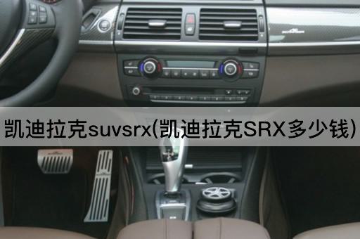 凯迪拉克suvsrx(凯迪拉克SRX多少钱)
