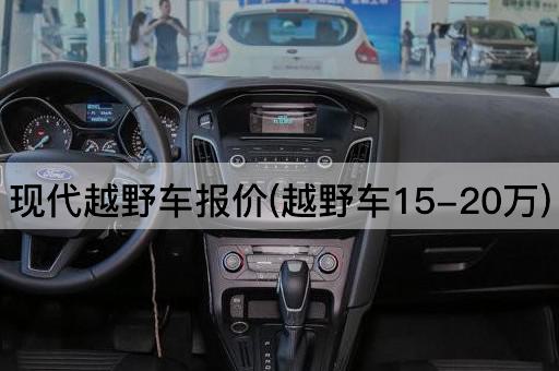 现代越野车报价(越野车15-20万)