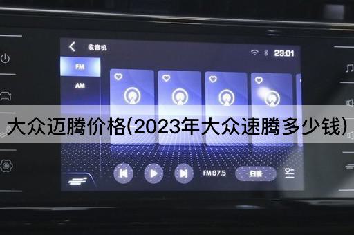 大众迈腾价格(2023年大众速腾多少钱)