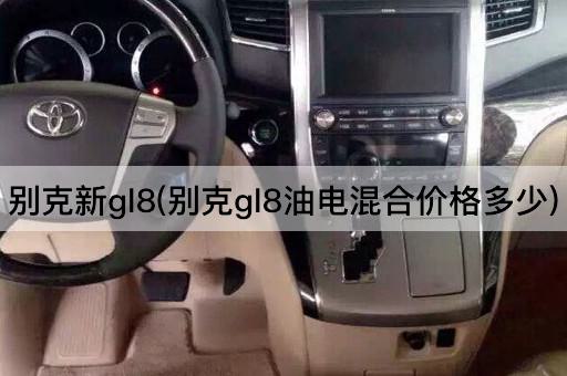 别克新gl8(别克gl8油电混合价格多少)