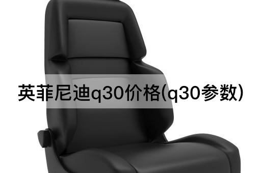 英菲尼迪q30价格(q30参数)