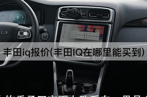 丰田iq报价(丰田IQ在哪里能买到)