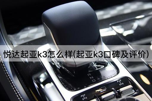 悦达起亚k3怎么样(起亚k3口碑及评价)