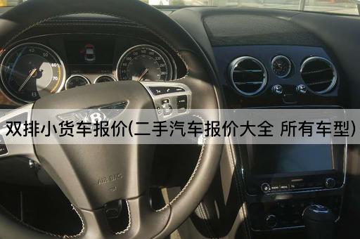双排小货车报价(二手汽车报价大全 所有车型)