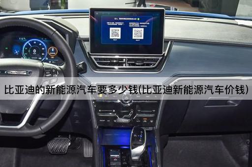比亚迪的新能源汽车要多少钱(比亚迪新能源汽车价钱)