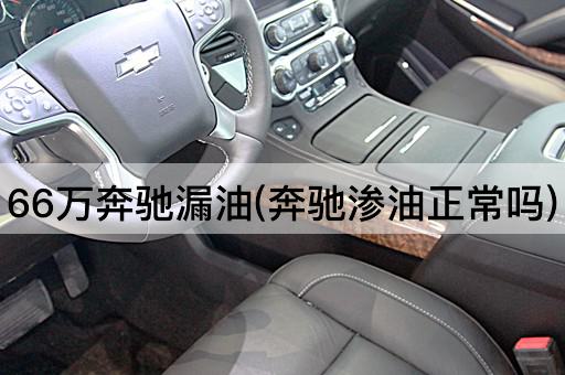66万奔驰漏油(奔驰渗油正常吗)