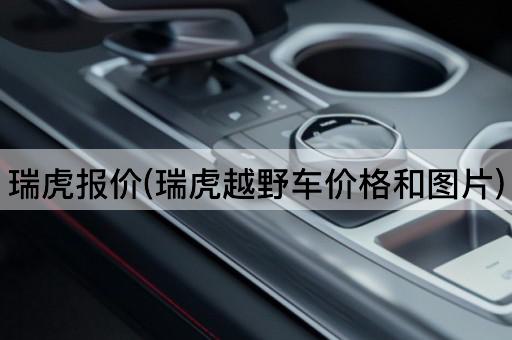 瑞虎报价(瑞虎越野车价格和图片)