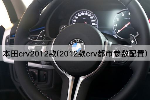 本田crv2012款(2012款crv都市参数配置)