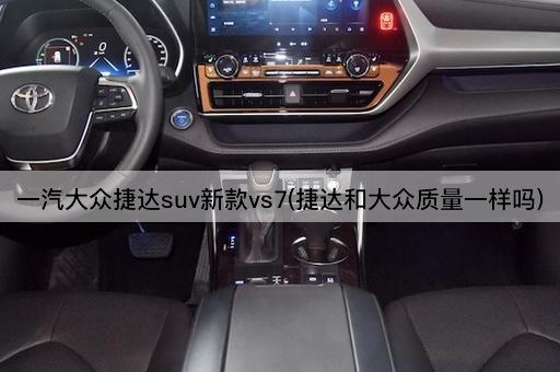 一汽大众捷达suv新款vs7(捷达和大众质量一样吗)