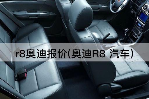 r8奥迪报价(奥迪R8 汽车)