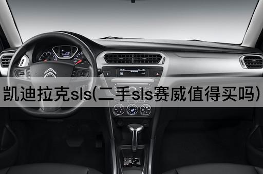 凯迪拉克sls(二手sls赛威值得买吗)