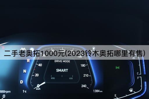 二手老奥拓1000元(2023铃木奥拓哪里有售)