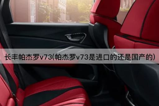 长丰帕杰罗v73(帕杰罗v73是进口的还是国产的)