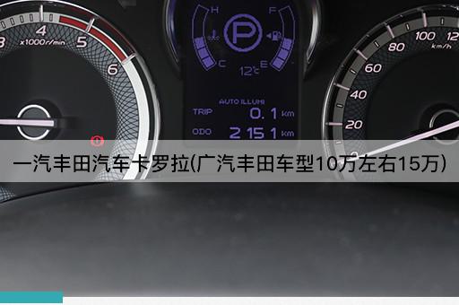 一汽丰田汽车卡罗拉(广汽丰田车型10万左右15万)