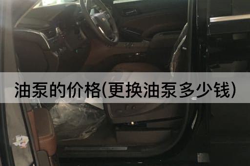 油泵的价格(更换油泵多少钱)