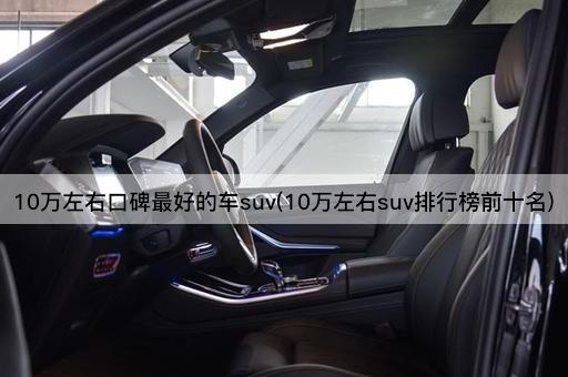 10万左右口碑最好的车suv(10万左右suv排行榜前十名)