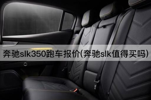 奔驰slk350跑车报价(奔驰slk值得买吗)