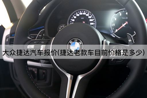 大众捷达汽车报价(捷达老款车目前价格是多少)