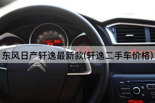 东风日产轩逸最新款(轩逸二手车价格)