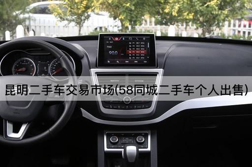 昆明二手车交易市场(58同城二手车个人出售)