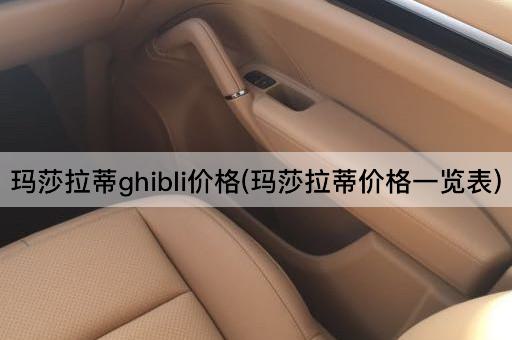 玛莎拉蒂ghibli价格(玛莎拉蒂价格一览表)