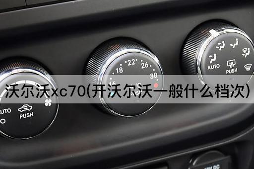 沃尔沃xc70(开沃尔沃一般什么档次)