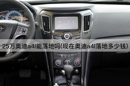25万奥迪a4l能落地吗(现在奥迪a4l落地多少钱)